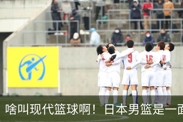 啥叫现代篮球啊！日本男篮是一面镜子 中国男篮落后就必然要挨打